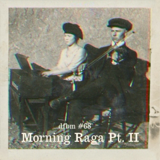 dfbm #68 - Morning Raga Pt. II