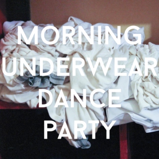 MORNING UNDERWEAR DANCE PARTY.