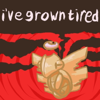 i've grown tired