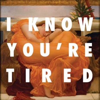 i know you're tired