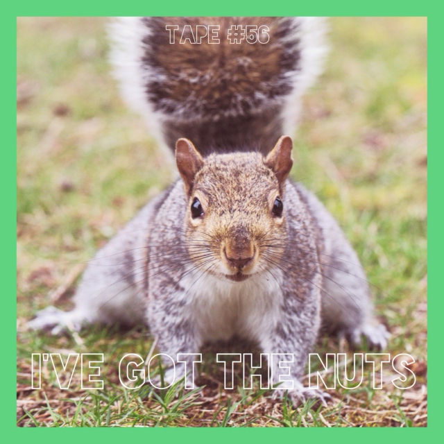 TAPE #56: I've got the nuts