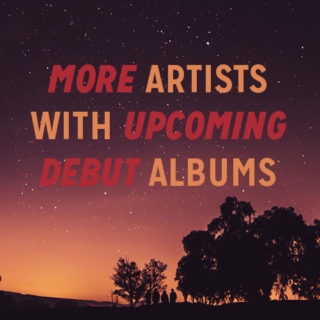 Artists with upcoming debut albums #3
