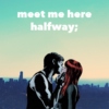 meet me here halfway;