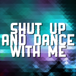shut up and dance with me
