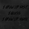 I grew up fast, I guess I grew up mean