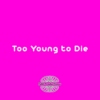 Too young to Die