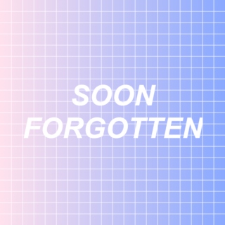 soon forgotten