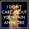 I Don't Care About Your Pain Anymore
