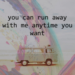 you can run away with me anytime you want