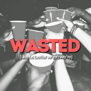 i like us better when we're wasted