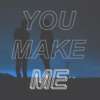 you make me