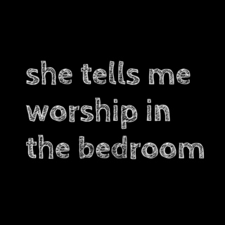she tells me worship in the bedroom