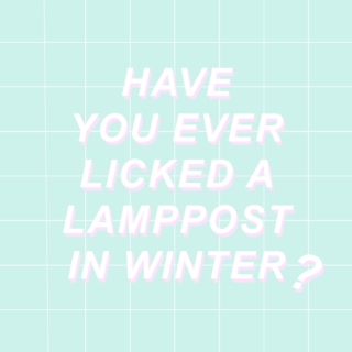 have you ever licked a lamppost in winter?