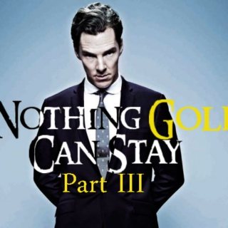Nothing Gold Can Stay [Part III]