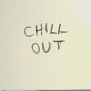 Chill out.