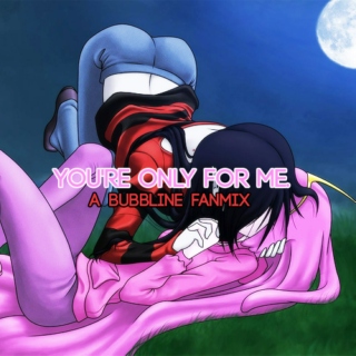 YOU'RE ONLY FOR ME.