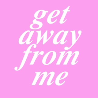 GET AWAY FROM ME (2)