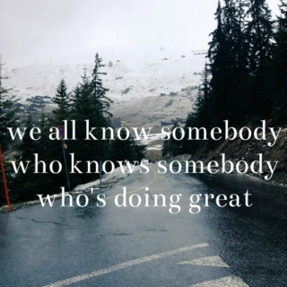 we all know somebody who knows somebody who's doing great