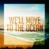 We'll move to the ocean