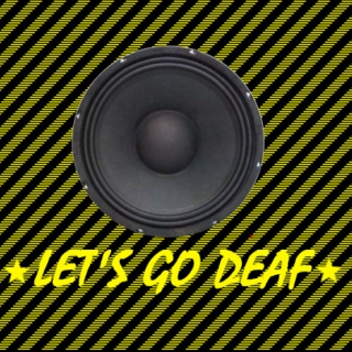 Lets go deaf