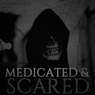 medicated & scared