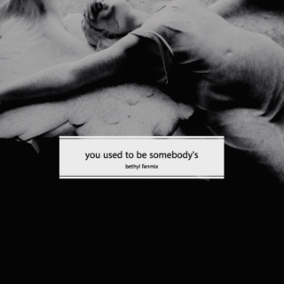 you used to be somebody's