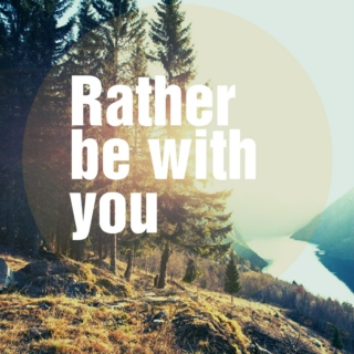 Rather be with you...