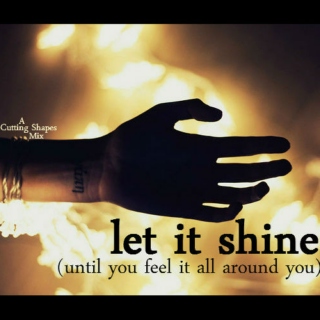 let it shine (until you feel it all around you)