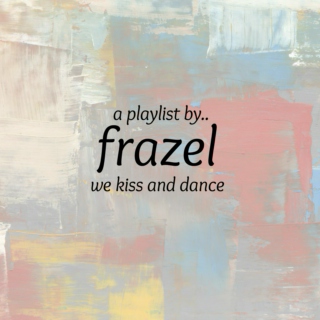 frazel playlist: we kiss and dance