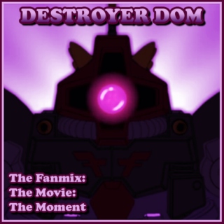 Destroyer Dom: The Fanmix: The Movie: The Moment