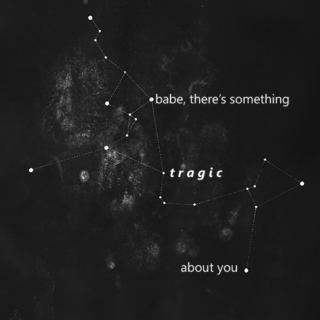 babe, there's something tragic about you