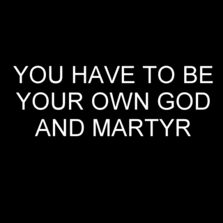 you have to be your own god and martyr