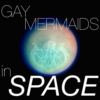 GAY MERMAIDS in SPACE