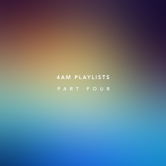 4am Playlists — Part Four