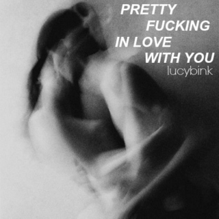 Pretty fucking in love with you.