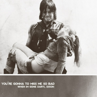 You're gonna miss me so bad when I'm gone Daryl Dixon