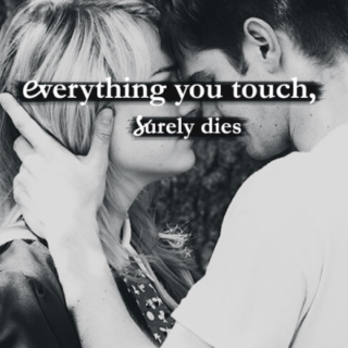 everything you touch, surely dies.