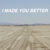 I MADE YOU BETTER