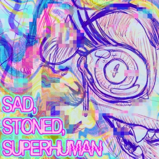 Sad, Stoned, Superhuman