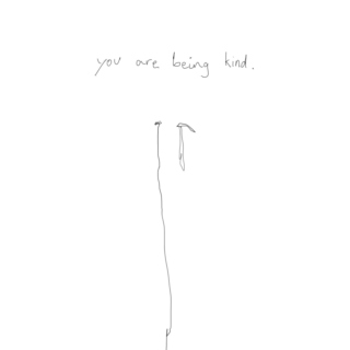 you are being kind