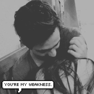 you're my weakness.