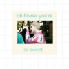oh flower you're so sweet