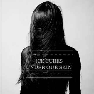 ICE CUBES UNDER OUR SKIN