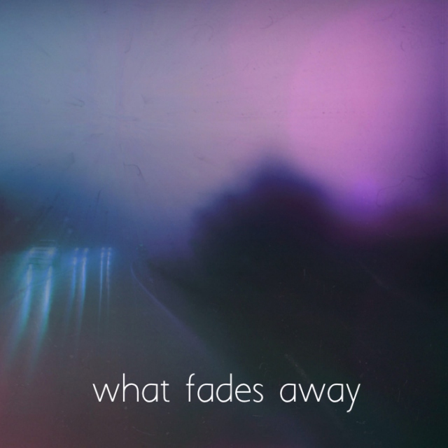 What Fades Away