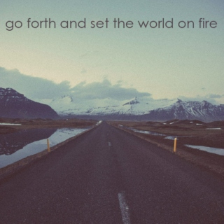Go Forth and Set the World On Fire