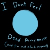 I Don't Feel Dead Anymore (and im not afraid anymore)
