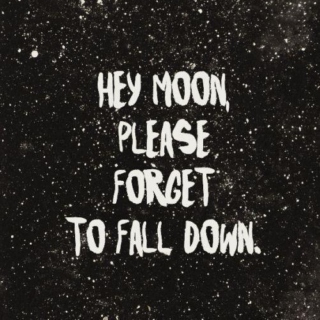 "Hey Moon,please forget to fall down"