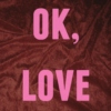ok, love