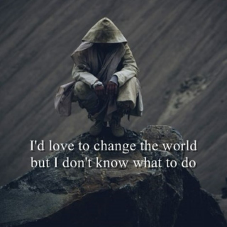 I'd love to change the world but I don't know what to do
