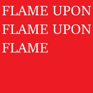 flame upon flame upon flame 